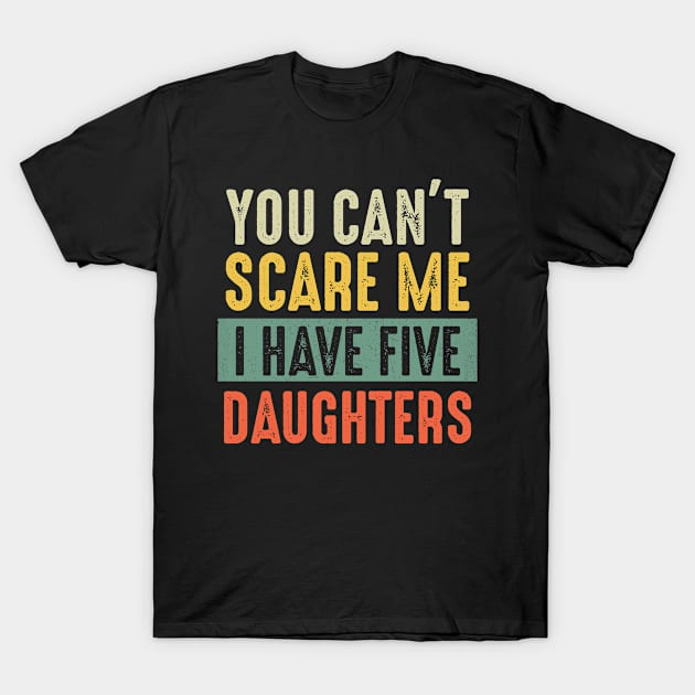 You Can't Scare Me I Have Five Daughters T-Shirt by MartaHoward